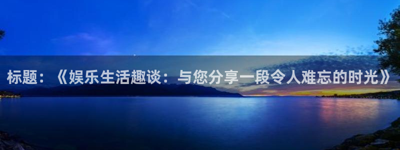 标题：《娱乐生活趣谈：与您分享一段令人难